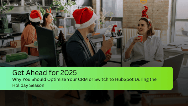 Get Ahead for 2025: Why You Should Optimize Your CRM or Switch to HubSpot During the Holiday Season